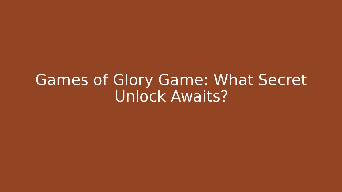 Games of Glory Game: What Secret Unlock Awaits?