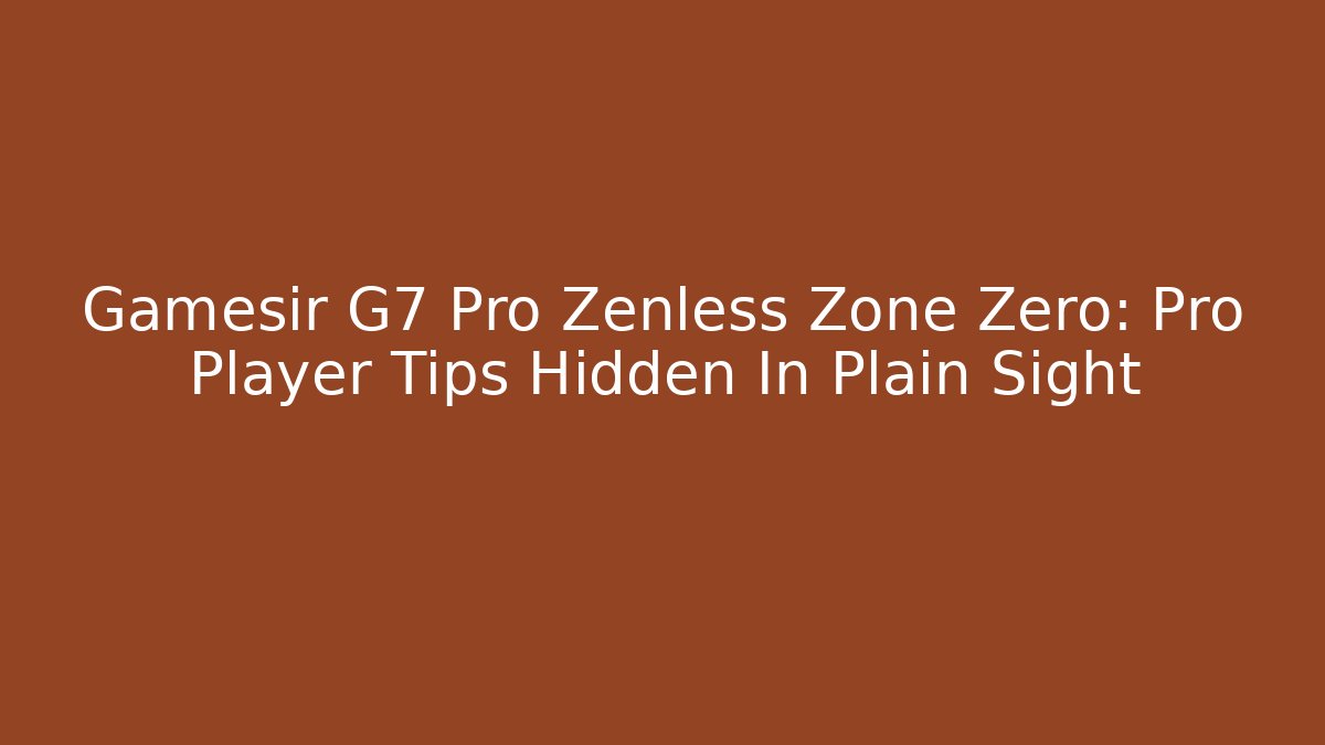 Gamesir G7 Pro Zenless Zone Zero: Pro Player Tips Hidden In Plain Sight
