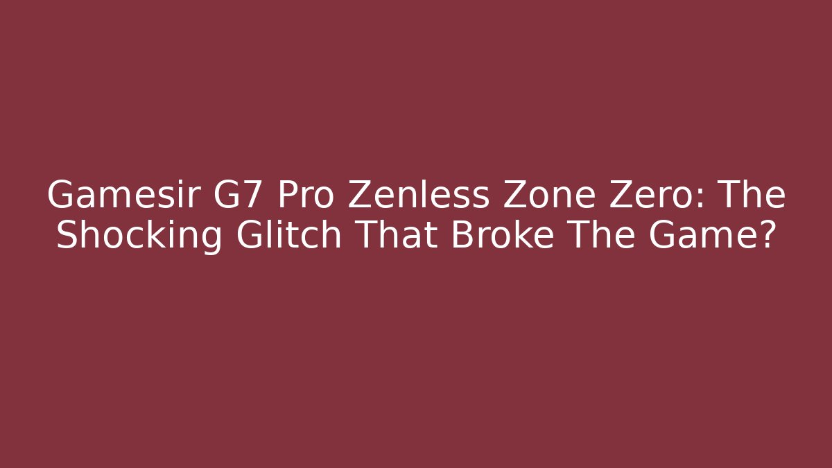 Gamesir G7 Pro Zenless Zone Zero: The Shocking Glitch That Broke The Game?