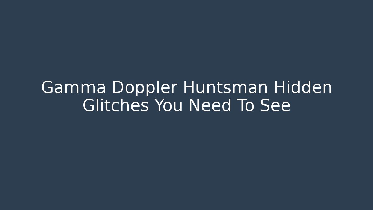 Gamma Doppler Huntsman Hidden Glitches You Need To See
