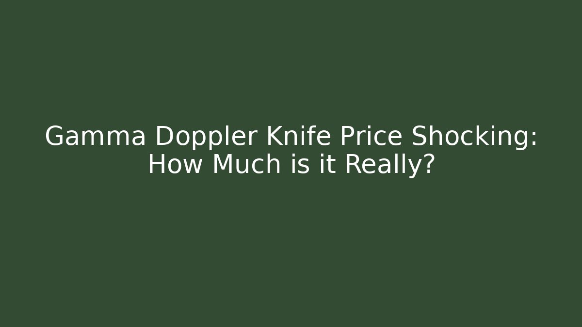 Gamma Doppler Knife Price Shocking: How Much is it Really?