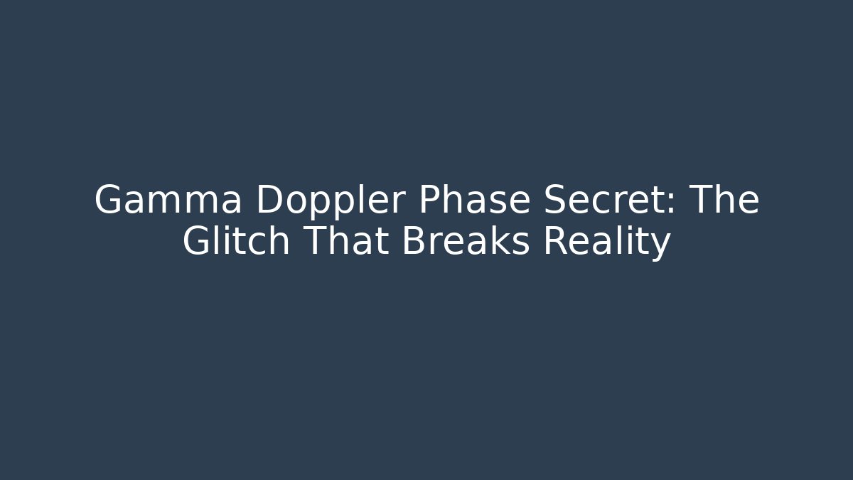 Gamma Doppler Phase Secret: The Glitch That Breaks Reality