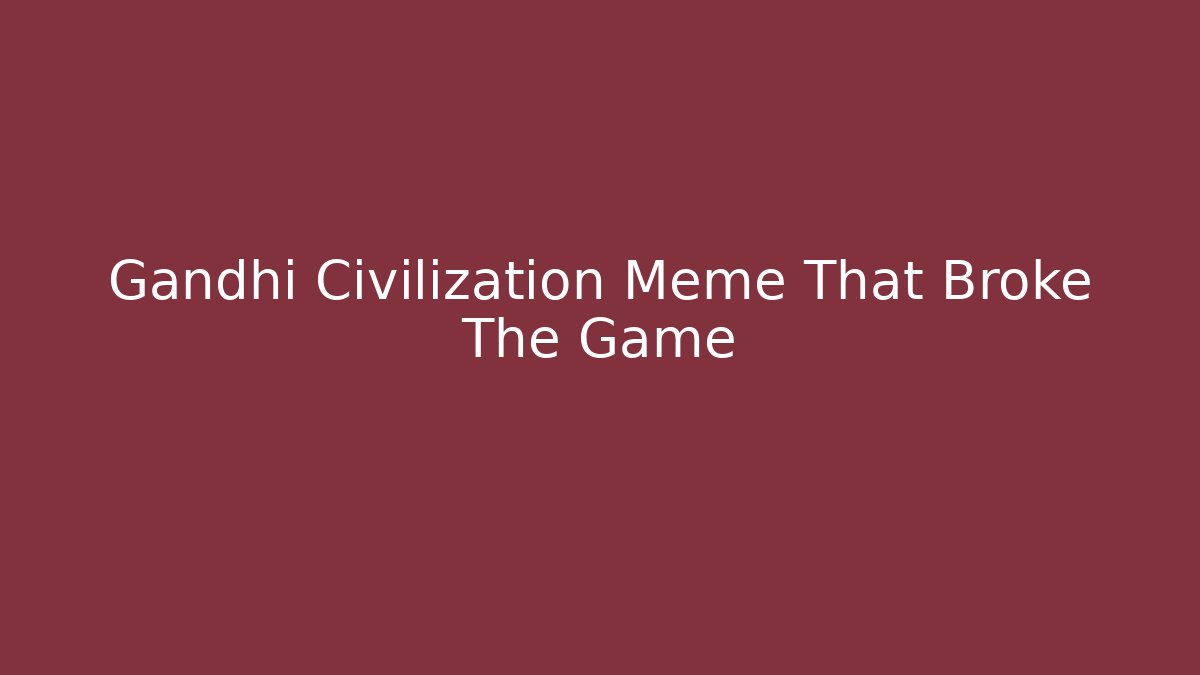 Gandhi Civilization Meme That Broke The Game