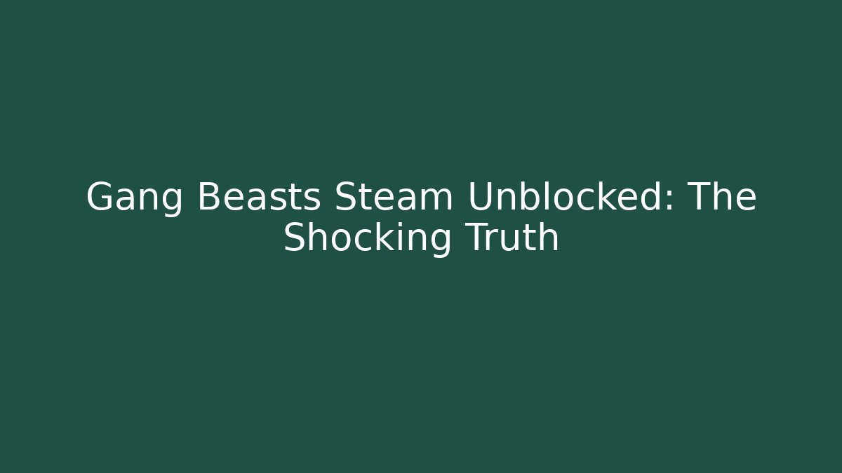 Gang Beasts Steam Unblocked: The Shocking Truth