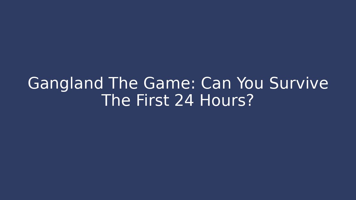 Gangland The Game: Can You Survive The First 24 Hours?
