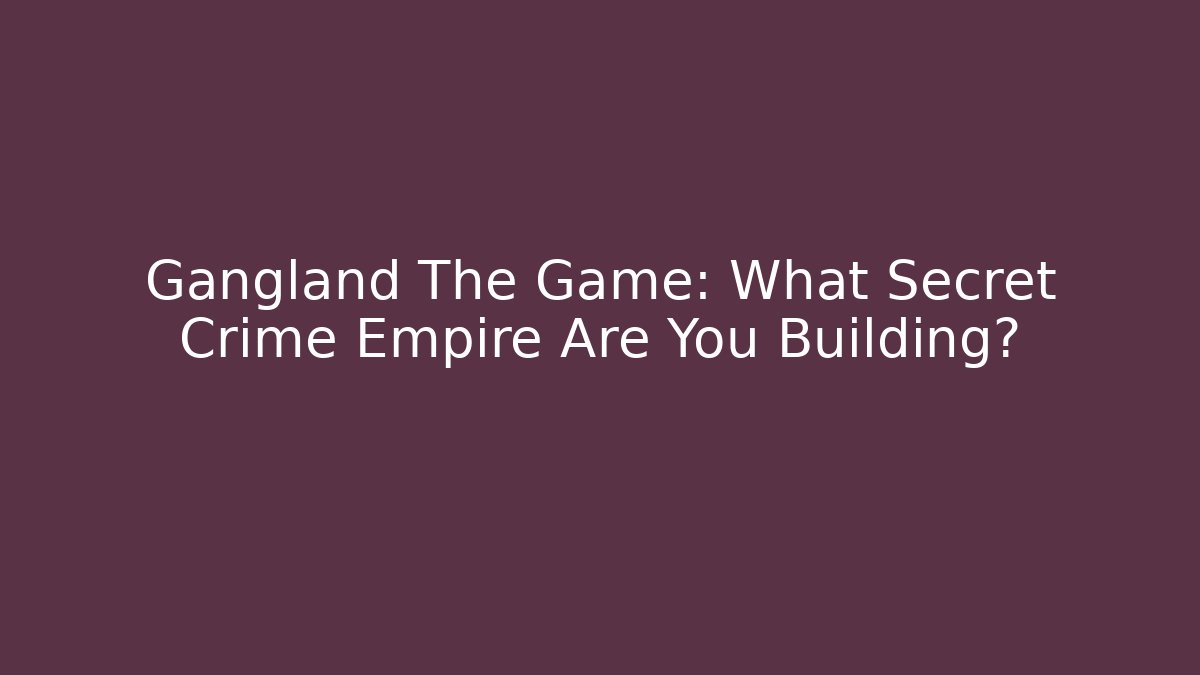 Gangland The Game: What Secret Crime Empire Are You Building?