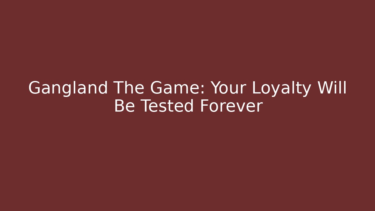 Gangland The Game: Your Loyalty Will Be Tested Forever