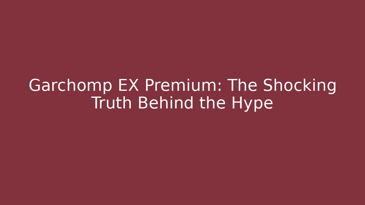Garchomp EX Premium: The Shocking Truth Behind the Hype