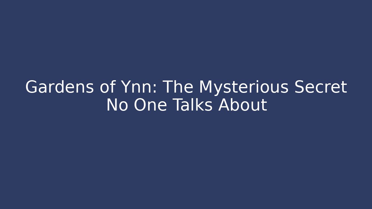 Gardens of Ynn: The Mysterious Secret No One Talks About