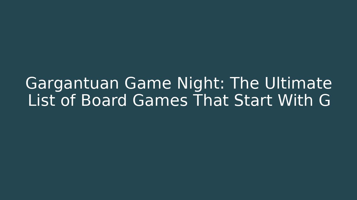Gargantuan Game Night: The Ultimate List of Board Games That Start With G