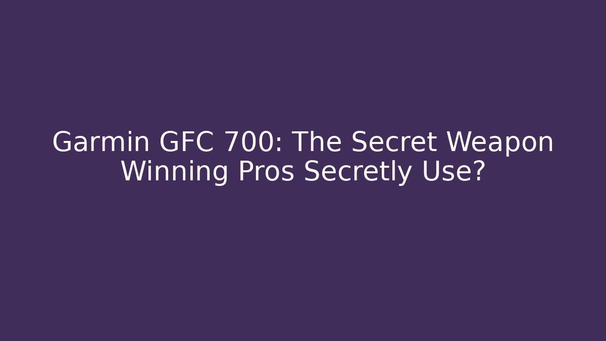 Garmin GFC 700: The Secret Weapon Winning Pros Secretly Use?