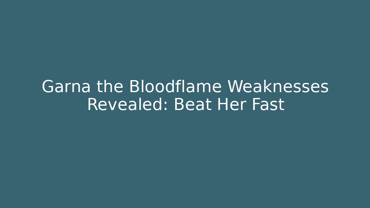 Garna the Bloodflame Weaknesses Revealed: Beat Her Fast