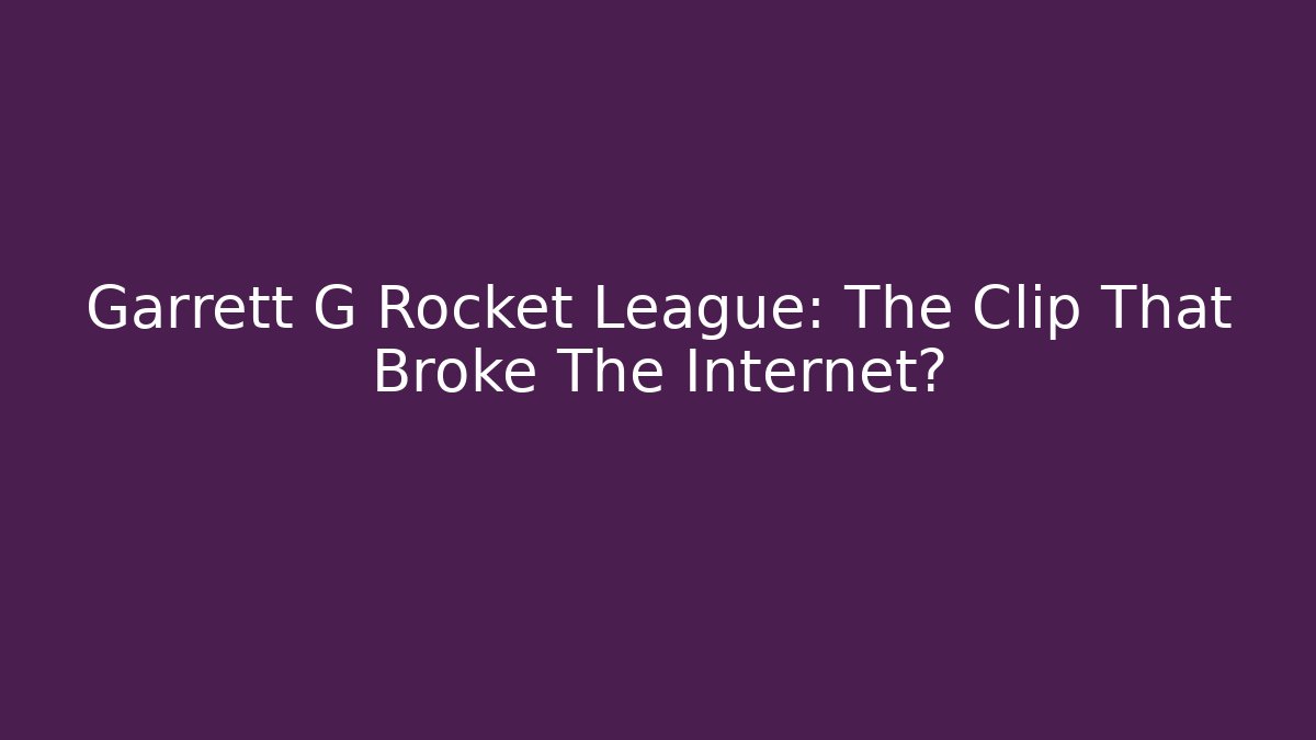 Garrett G Rocket League: The Clip That Broke The Internet?