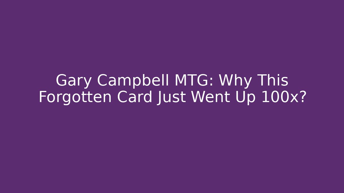 Gary Campbell MTG: Why This Forgotten Card Just Went Up 100x?