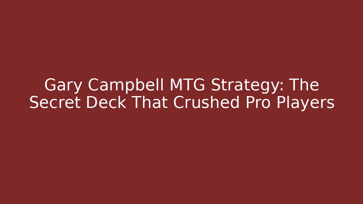Gary Campbell MTG Strategy: The Secret Deck That Crushed Pro Players