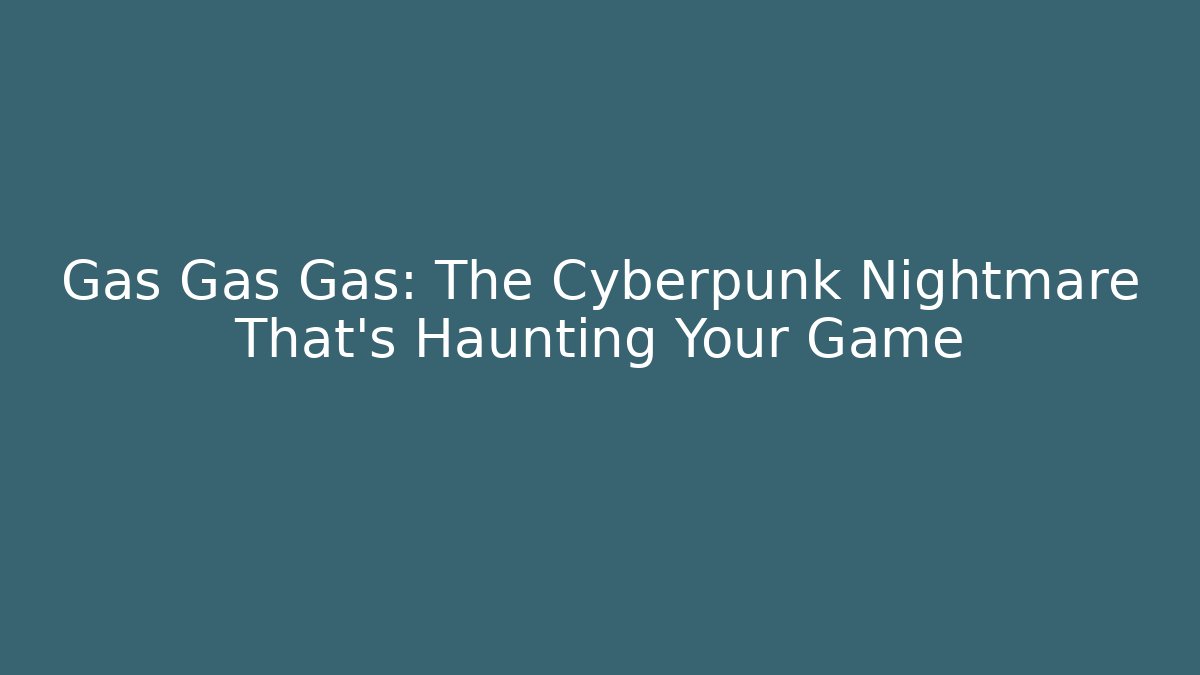 Gas Gas Gas: The Cyberpunk Nightmare That's Haunting Your Game
