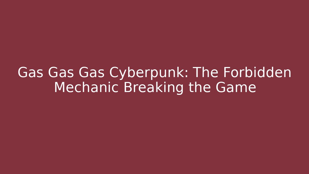 Gas Gas Gas Cyberpunk: The Forbidden Mechanic Breaking the Game