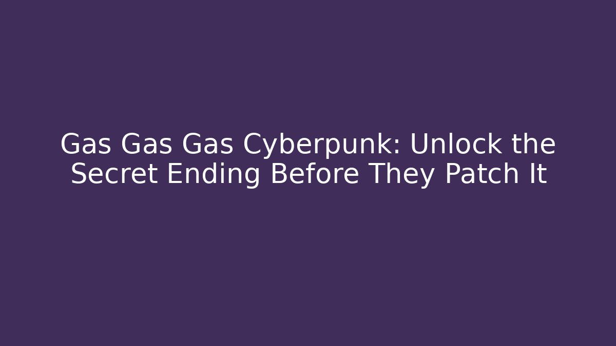 Gas Gas Gas Cyberpunk: Unlock the Secret Ending Before They Patch It