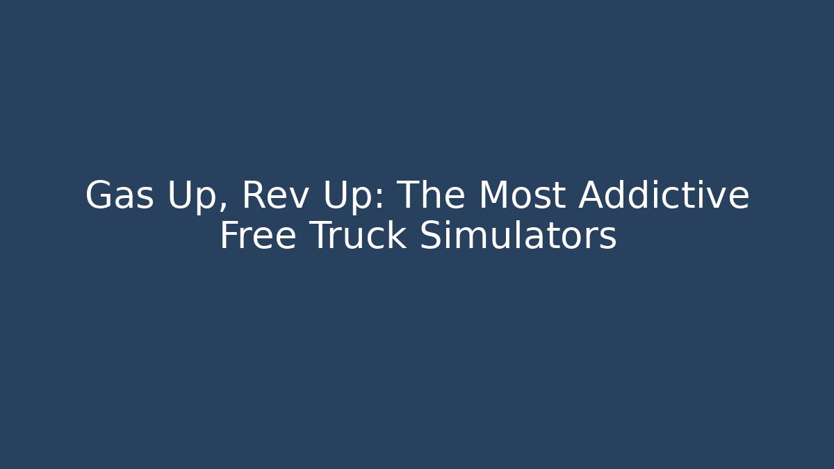 Gas Up, Rev Up: The Most Addictive Free Truck Simulators
