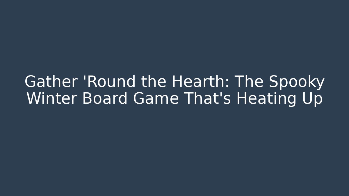 Gather 'Round the Hearth: The Spooky Winter Board Game That's Heating Up - Método de Aprovação