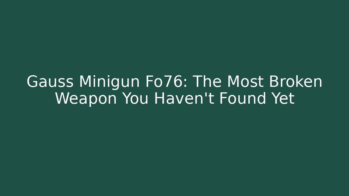 Gauss Minigun Fo76: The Most Broken Weapon You Haven't Found Yet