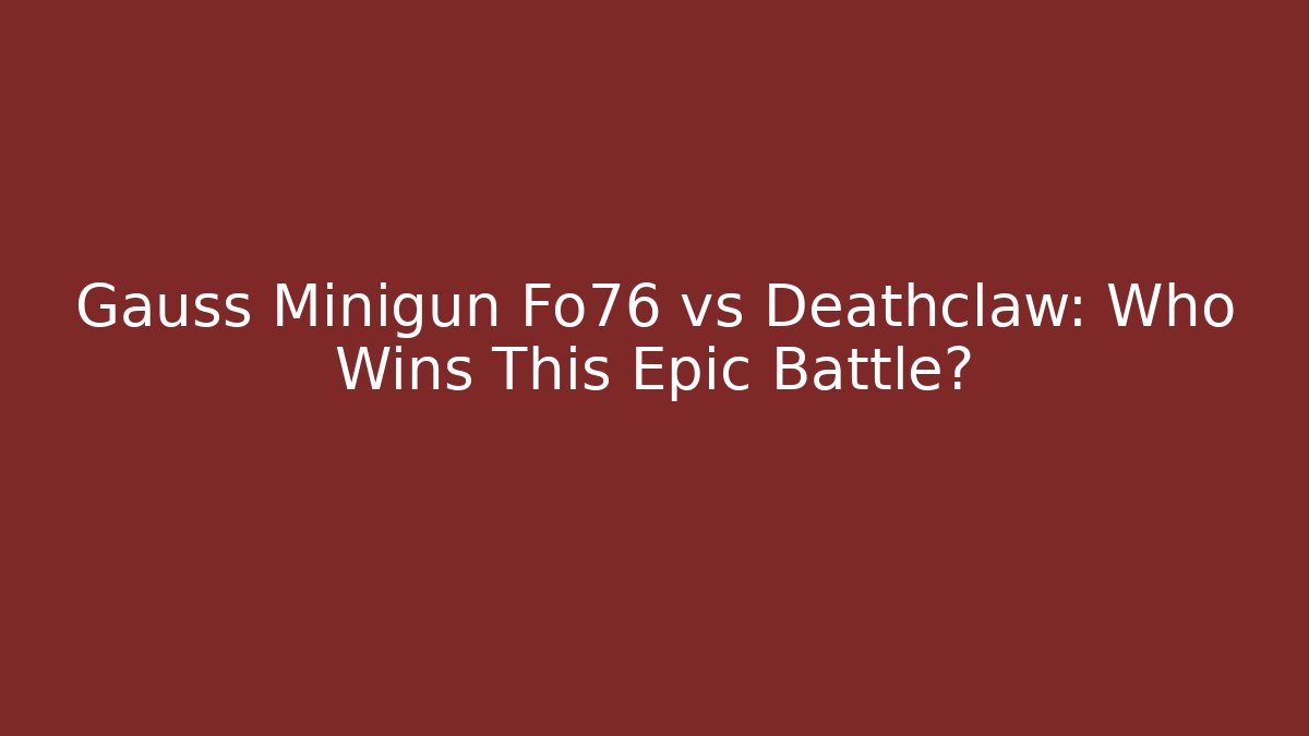 Gauss Minigun Fo76 vs Deathclaw: Who Wins This Epic Battle?