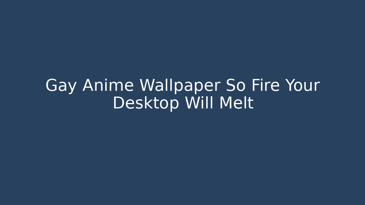 Gay Anime Wallpaper So Fire Your Desktop Will Melt