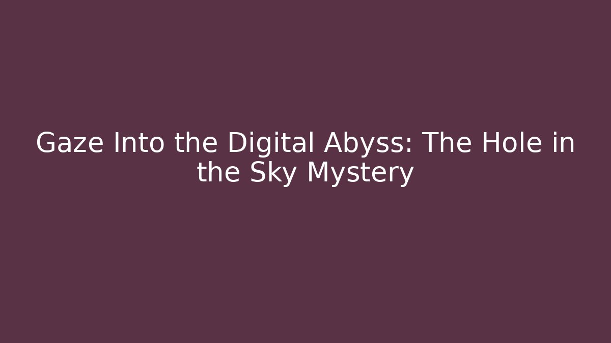 Gaze Into the Digital Abyss: The Hole in the Sky Mystery