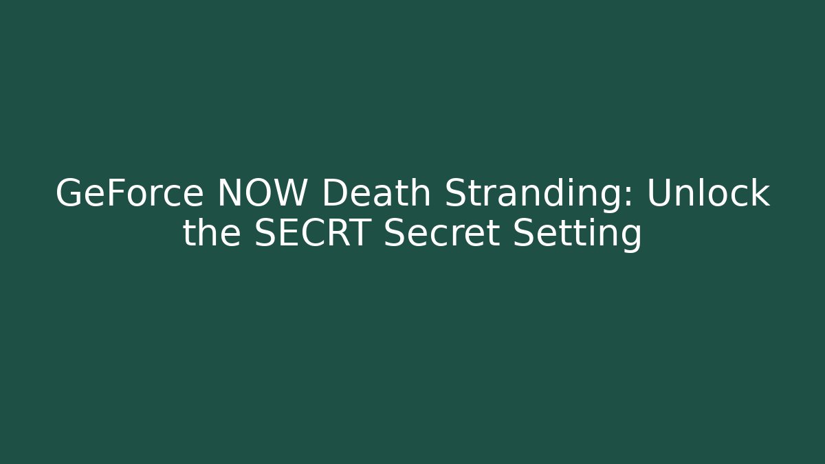 GeForce NOW Death Stranding: Unlock the SECRT Secret Setting