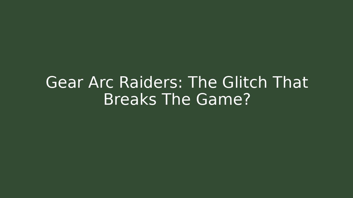 Gear Arc Raiders: The Glitch That Breaks The Game?