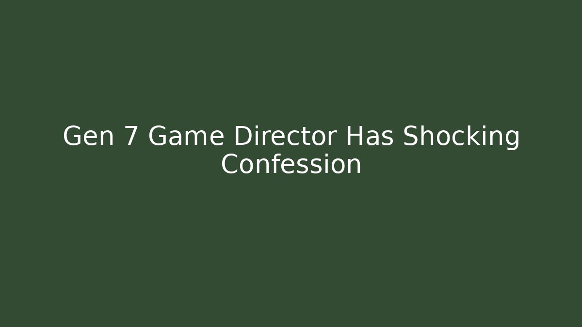 Gen 7 Game Director Has Shocking Confession - Método de Aprovação