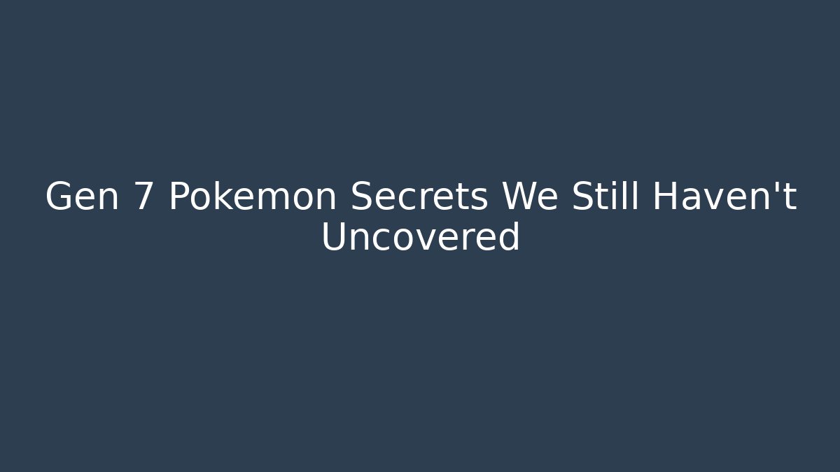 Gen 7 Pokémon Secrets We Still Haven't Uncovered