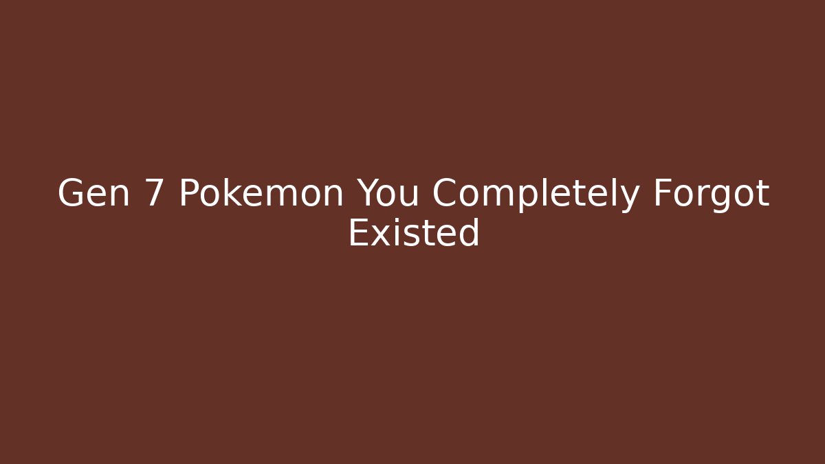 Gen 7 Pokémon You Completely Forgot Existed