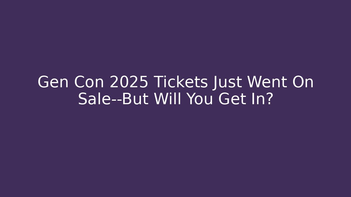 Gen Con 2025 Tickets Just Went On Sale—But Will You Get In? - Método de Aprovação