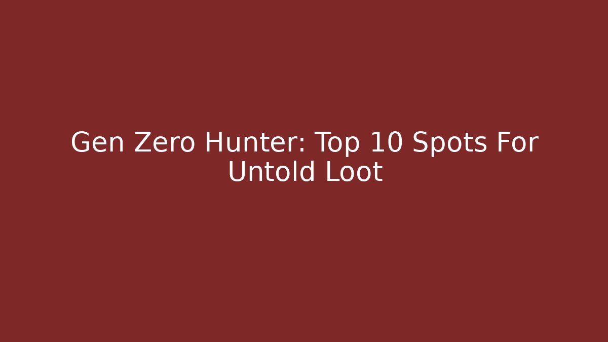 Gen Zero Hunter: Top 10 Spots For Untold Loot