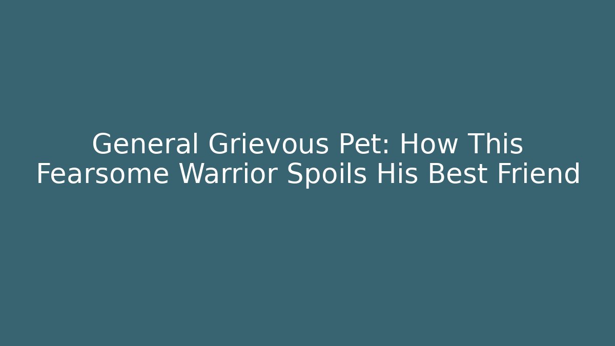 General Grievous Pet: How This Fearsome Warrior Spoils His Best Friend