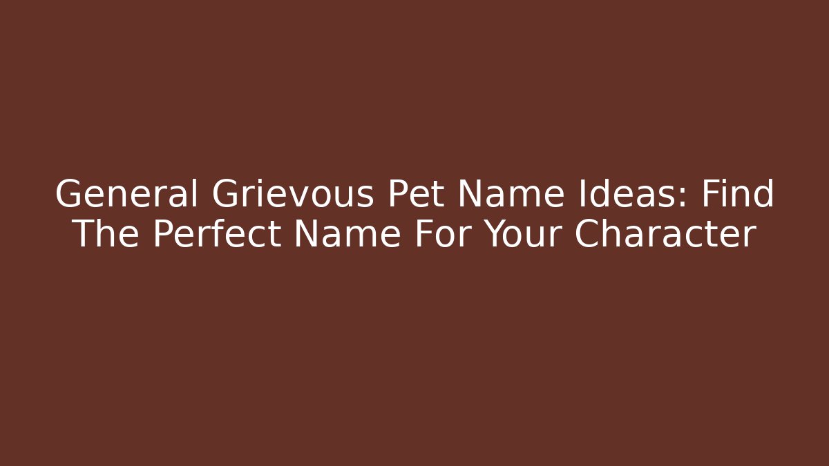 General Grievous Pet Name Ideas: Find The Perfect Name For Your Character