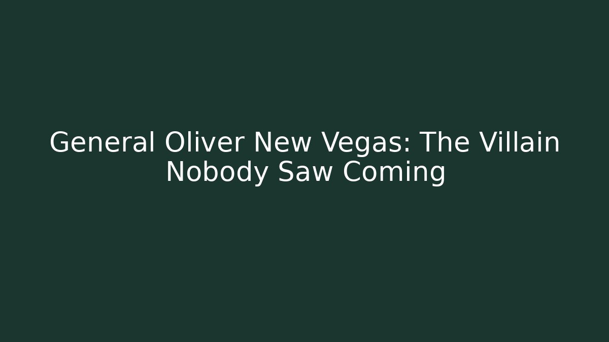 General Oliver New Vegas: The Villain Nobody Saw Coming