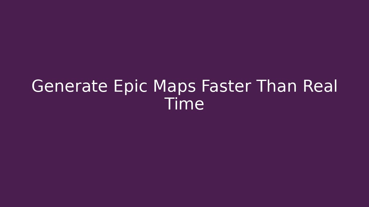 Generate Epic Maps Faster Than Real Time - Método de Aprovação