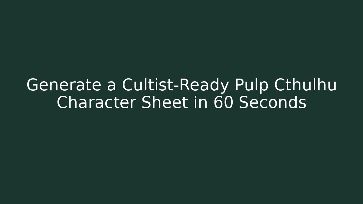 Generate a Cultist-Ready Pulp Cthulhu Character Sheet in 60 Seconds