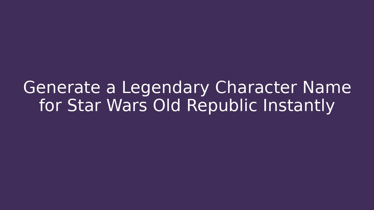 Generate a Legendary Character Name for Star Wars Old Republic Instantly