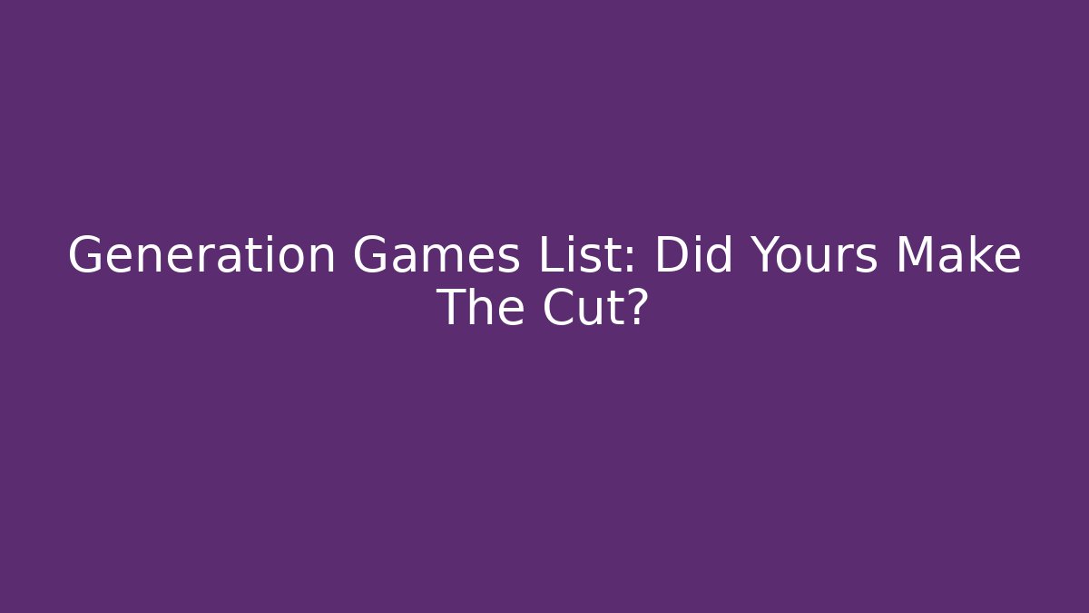 Generation Games List: Did Yours Make The Cut?