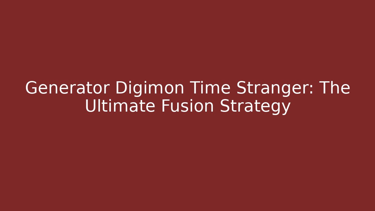 Generator Digimon Time Stranger: The Ultimate Fusion Strategy