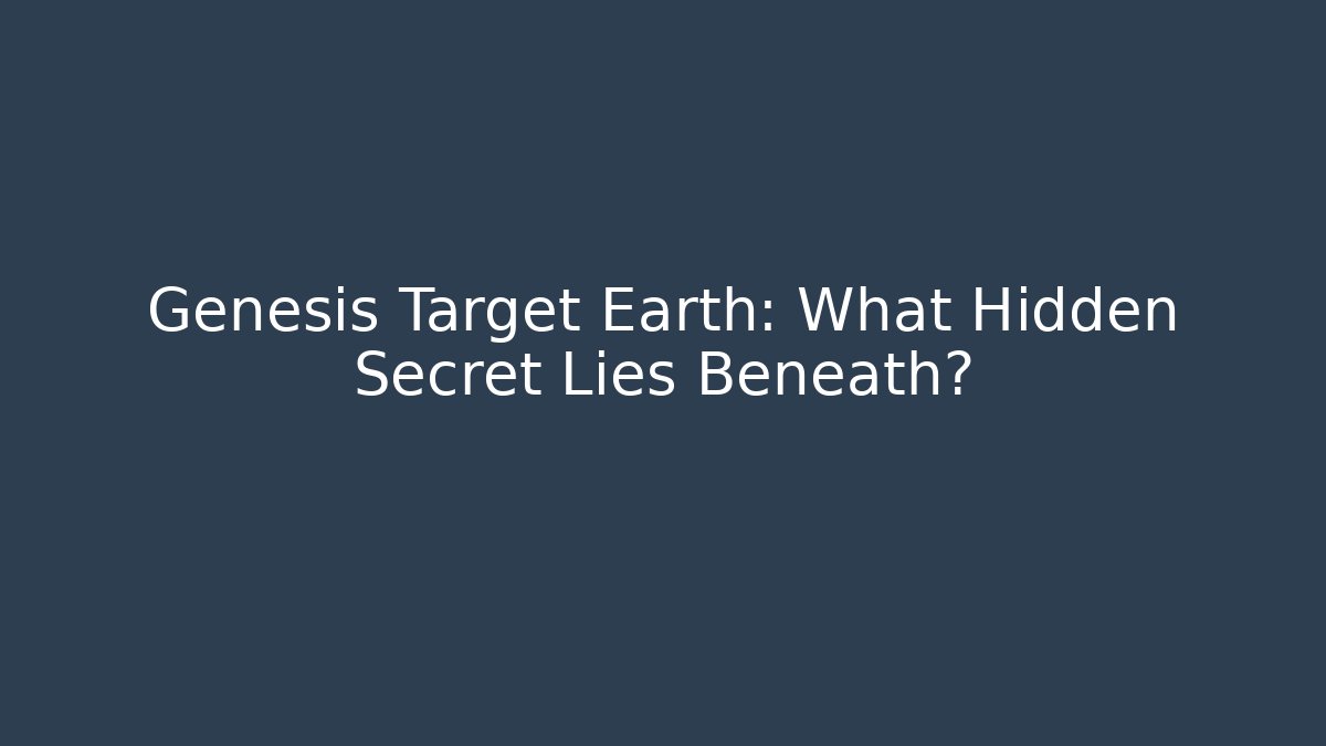 Genesis Target Earth: What Hidden Secret Lies Beneath?