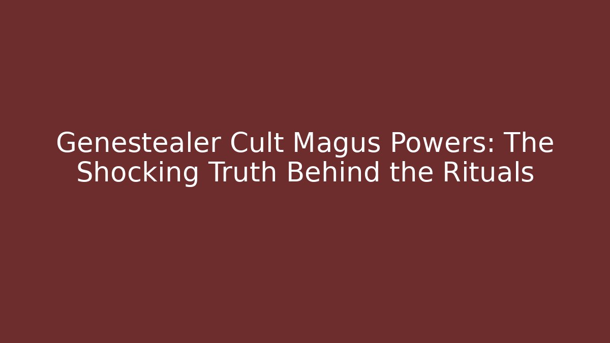 Genestealer Cult Magus Powers: The Shocking Truth Behind the Rituals