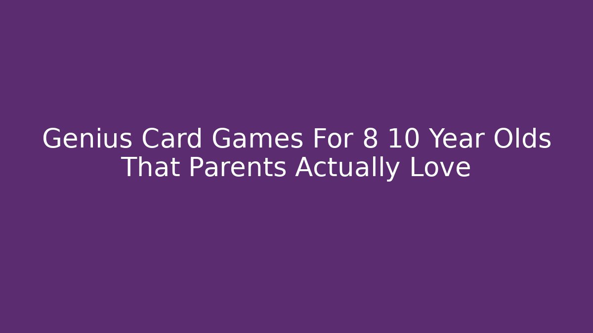 Genius Card Games For 8 10 Year Olds That Parents Actually Love