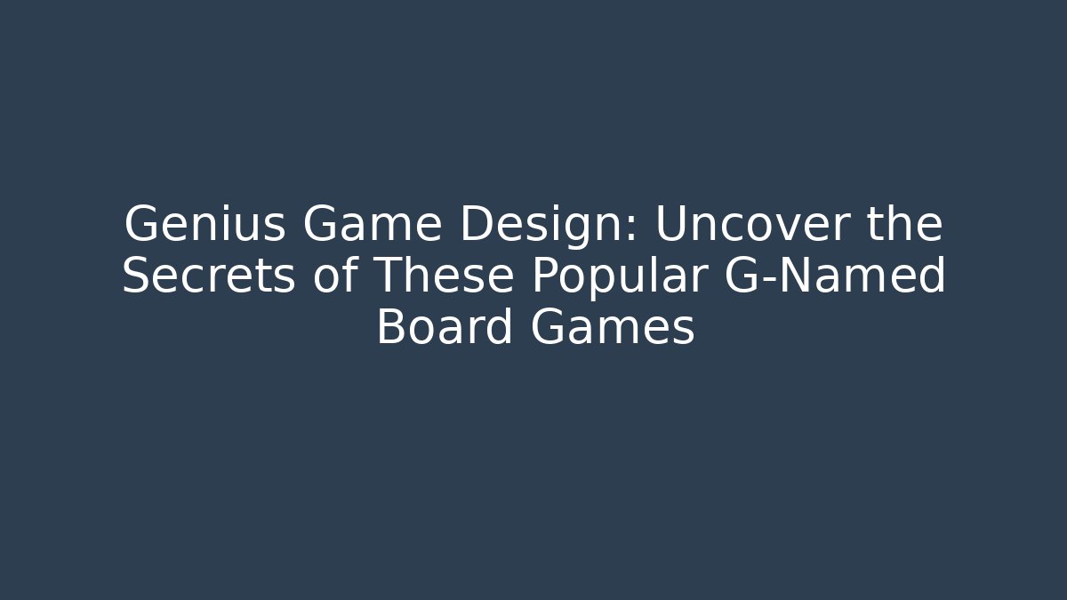 Genius Game Design: Uncover the Secrets of These Popular G-Named Board Games