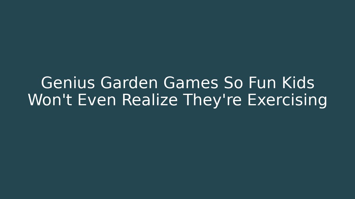 Genius Garden Games So Fun Kids Won’t Even Realize They’re Exercising