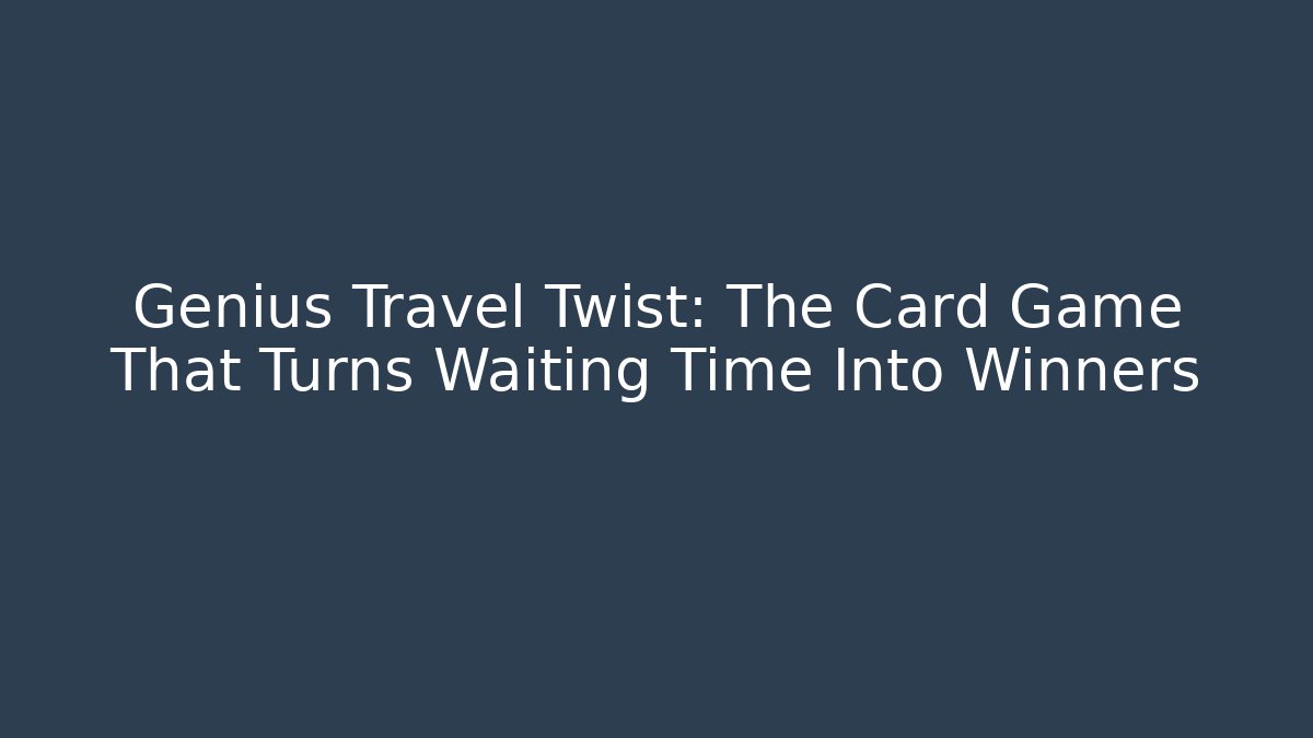 Genius Travel Twist: The Card Game That Turns Waiting Time Into Winners