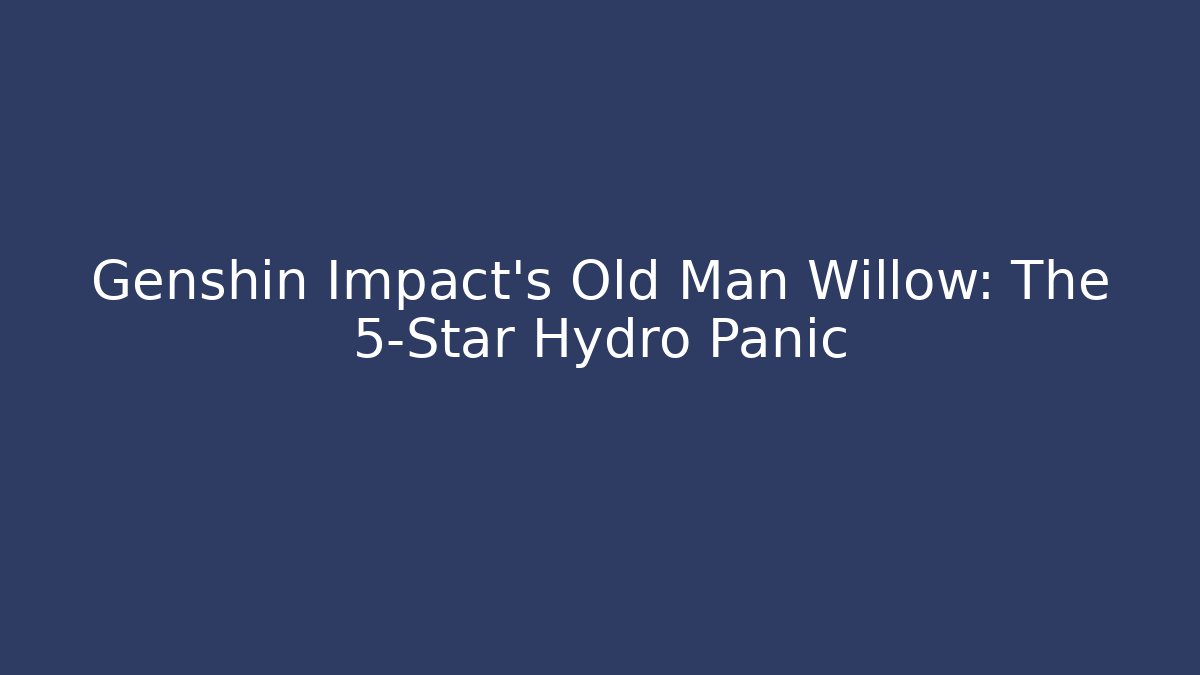 Genshin Impact's Old Man Willow: The 5-Star Hydro Panic